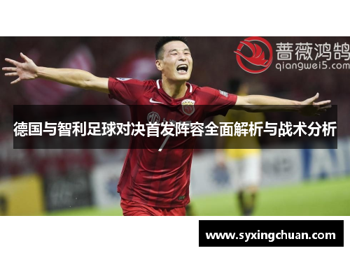 德国与智利足球对决首发阵容全面解析与战术分析